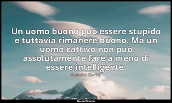 Un uomo buono può essere stupido e tuttavia rimanere buono. Ma un uomo cattivo n — Maksim Gor'kij
