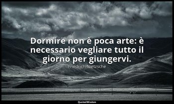 Dormire non è poca arte: è necessario vegliare tutto il giorno per giungervi. — Friedrich Nietzsche