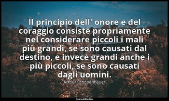 Il principio dell' onore e del coraggio consiste propriamente nel considerare pi — Arthur Schopenhauer