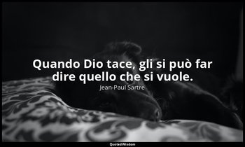 Quando Dio tace, gli si può far dire quello che si vuole. — Jean-Paul Sartre