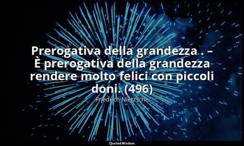 Prerogativa della grandezza . – È prerogativa della grandezza rendere molto feli — Friedrich Nietzsche
