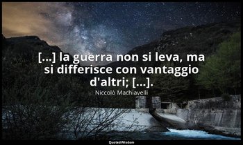 [...] la guerra non si leva, ma si differisce con vantaggio d'altri; [...]. — Niccolò Machiavelli