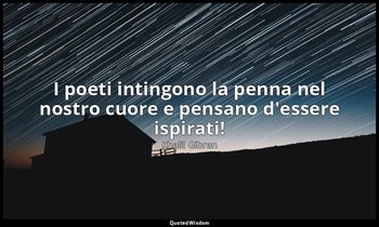 I poeti intingono la penna nel nostro cuore e pensano d'essere ispirati! — Khalil Gibran