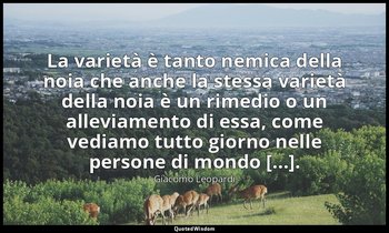 La varietà è tanto nemica della noia che anche la stessa varietà della noia è un — Giacomo Leopardi