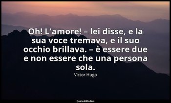 Oh! L'amore! – lei disse, e la sua voce tremava, e il suo occhio brillava. – è e — Victor Hugo