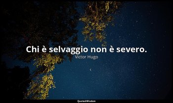 Chi è selvaggio non è severo. — Victor Hugo