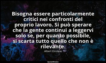 Bisogna essere particolarmente critici nei confronti del proprio lavoro. Si può  — Albert Einstein