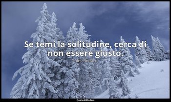 Se temi la solitudine, cerca di non essere giusto. — Jules Renard
