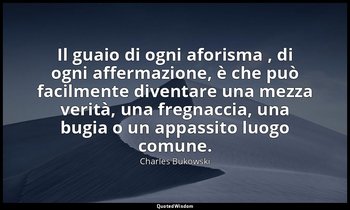 Il guaio di ogni aforisma , di ogni affermazione, è che può facilmente diventare — Charles Bukowski