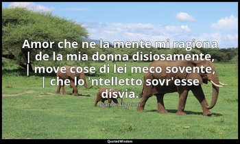 Amor che ne la mente mi ragiona | de la mia donna disiosamente, | move cose di l — Dante Alighieri