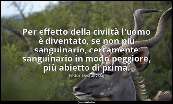 Per effetto della civiltà l'uomo è diventato, se non più sanguinario, certamente — Fëdor Dostoevskij