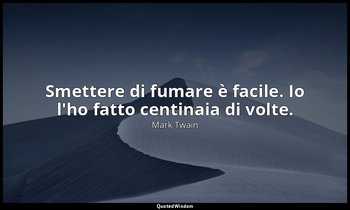 Smettere di fumare è facile. Io l'ho fatto centinaia di volte. — Mark Twain