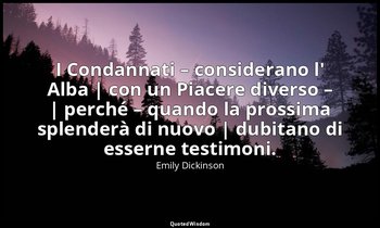 I Condannati – considerano l' Alba | con un Piacere diverso – | perché – quando  — Emily Dickinson