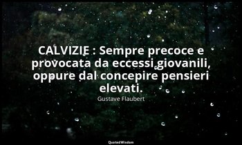 CALVIZIE : Sempre precoce e provocata da eccessi giovanili, oppure dal concepire — Gustave Flaubert