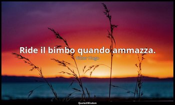 Ride il bimbo quando ammazza. — Victor Hugo