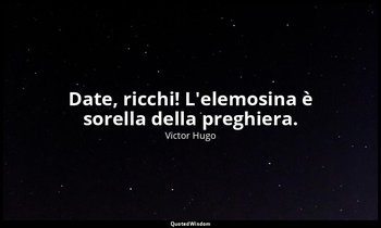 Date, ricchi! L'elemosina è sorella della preghiera. — Victor Hugo