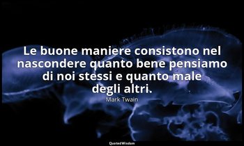 Le buone maniere consistono nel nascondere quanto bene pensiamo di noi stessi e  — Mark Twain