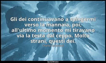Gli dei continuavano a spingermi verso la mannaia, poi, all'ultimo momento mi ti — Charles Bukowski