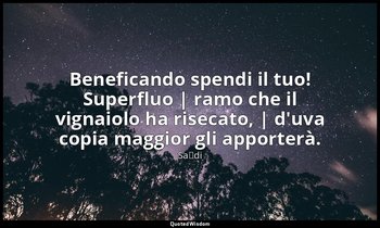 Beneficando spendi il tuo! Superfluo | ramo che il vignaiolo ha risecato, | d'uv — Saˁdi
