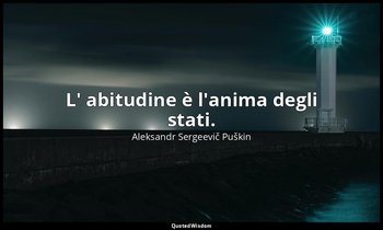 L' abitudine è l'anima degli stati. — Aleksandr Sergeevič Puškin