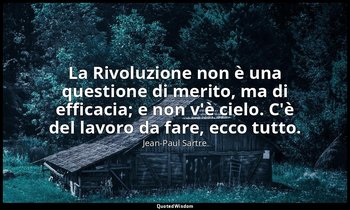 La Rivoluzione non è una questione di merito, ma di efficacia; e non v'è cielo.  — Jean-Paul Sartre