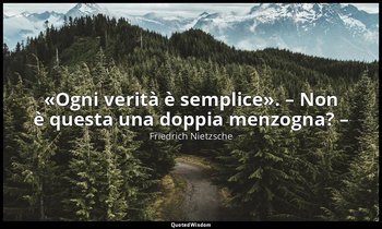 «Ogni verità è semplice». – Non è questa una doppia menzogna? – — Friedrich Nietzsche