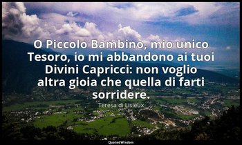 O Piccolo Bambino, mio unico Tesoro, io mi abbandono ai tuoi Divini Capricci: no — Teresa di Lisieux