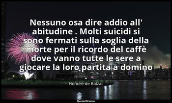 Nessuno osa dire addio all' abitudine . Molti suicidi si sono fermati sulla sogl — Honoré de Balzac