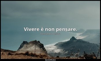 Vivere è non pensare. — Fernando Pessoa