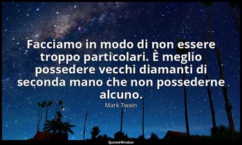 Facciamo in modo di non essere troppo particolari. È meglio possedere vecchi dia — Mark Twain
