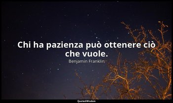 Chi ha pazienza può ottenere ciò che vuole. — Benjamin Franklin