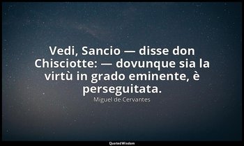 Vedi, Sancio — disse don Chisciotte: — dovunque sia la virtù in grado eminente,  — Miguel de Cervantes