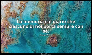 La memoria è il diario che ciascuno di noi porta sempre con sé. — Oscar Wilde