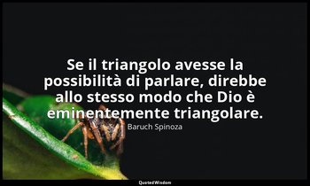 Se il triangolo avesse la possibilità di parlare, direbbe allo stesso modo che D — Baruch Spinoza
