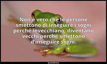 Non è vero che le persone smettono di inseguire i sogni perché invecchiano, dive — Gabriel García Márquez