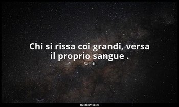 Chi si rissa coi grandi, versa il proprio sangue . (da Follia del contrastare ai — Saˁdi