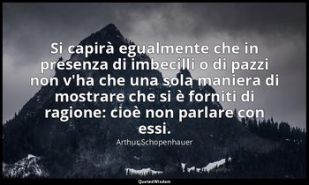 Si capirà egualmente che in presenza di imbecilli o di pazzi non v'ha che una so — Arthur Schopenhauer