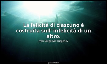 La felicità di ciascuno è costruita sull' infelicità di un altro. — Ivan Sergeevič Turgenev