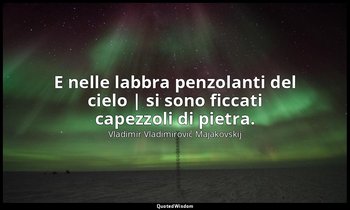 E nelle labbra penzolanti del cielo | si sono ficcati capezzoli di pietra. (da Q — Vladimir Vladimirovič Majakovskij