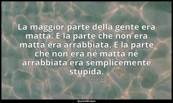 La maggior parte della gente era matta. E la parte che non era matta era arrabbi — Charles Bukowski
