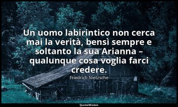 Un uomo labirintico non cerca mai la verità, bensì sempre e soltanto la sua Aria — Friedrich Nietzsche