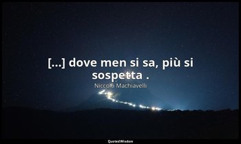 [...] dove men si sa, più si sospetta . (v. 66) — Niccolò Machiavelli