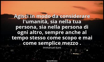 Agisci in modo da considerare l'umanità, sia nella tua persona, sia nella person — Immanuel Kant
