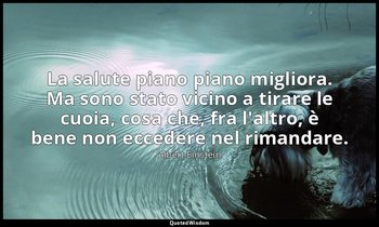 La salute piano piano migliora. Ma sono stato vicino a tirare le cuoia, cosa che — Albert Einstein