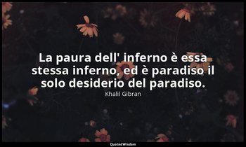 La paura dell' inferno è essa stessa inferno, ed è paradiso il solo desiderio de — Khalil Gibran