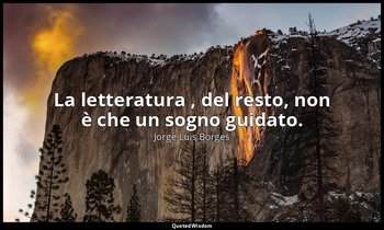 La letteratura , del resto, non è che un sogno guidato. — Jorge Luis Borges