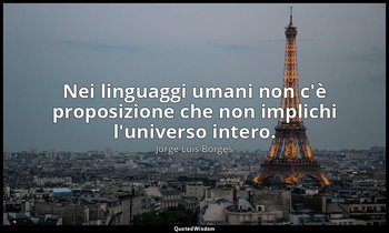 Nei linguaggi umani non c'è proposizione che non implichi l'universo intero. — Jorge Luis Borges