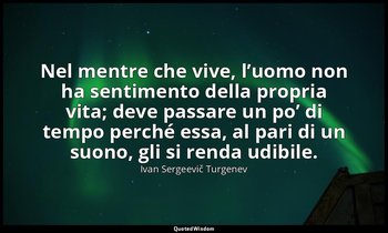 Nel mentre che vive, l’uomo non ha sentimento della propria vita; deve passare u — Ivan Sergeevič Turgenev