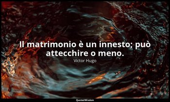 Il matrimonio è un innesto; può attecchire o meno. — Victor Hugo