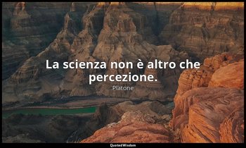 La scienza non è altro che percezione. — Platone